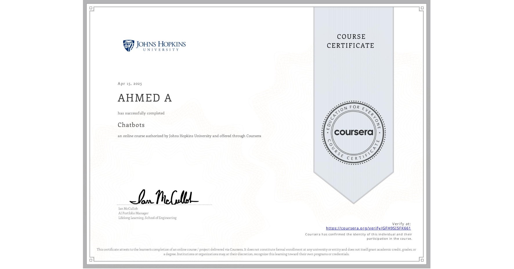 View certificate for AHMED A, Chatbots, an online non-credit course authorized by Johns Hopkins University and offered through Coursera