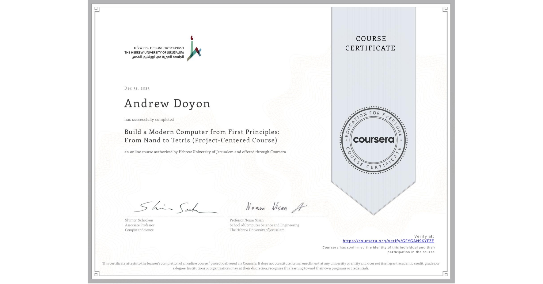 View certificate for Andrew Doyon, Build a Modern Computer from First Principles: From Nand to Tetris (Project-Centered Course), an online non-credit course authorized by Hebrew University of Jerusalem and offered through Coursera