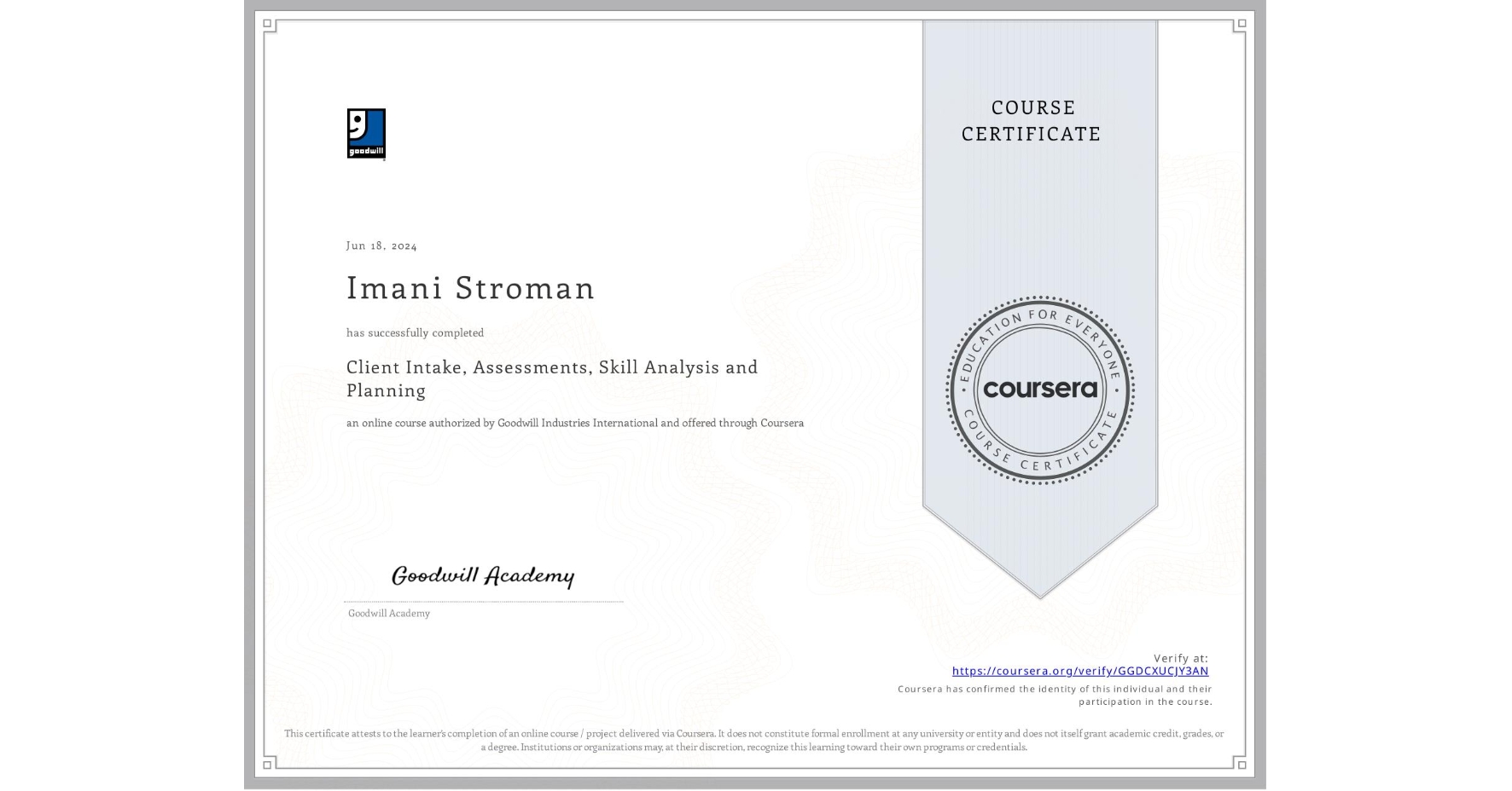 View certificate for Imani Stroman, Client Intake, Assessments, Skill Analysis and Planning, an online non-credit course authorized by Goodwill Industries International and offered through Coursera