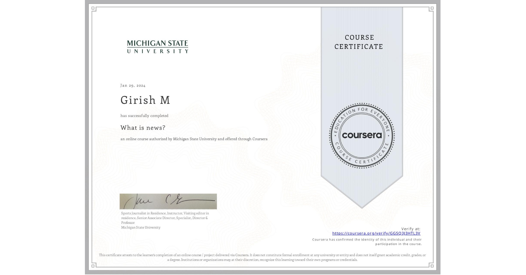 View certificate for Girish M, What is news? , an online non-credit course authorized by Michigan State University and offered through Coursera