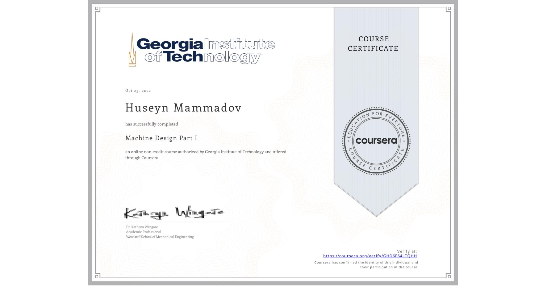 View certificate for Huseyn Mammadov, Machine Design Part I, an online non-credit course authorized by Georgia Institute of Technology and offered through Coursera