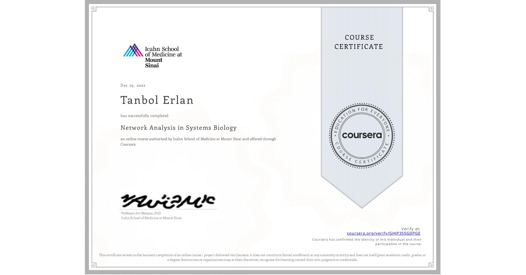 View certificate for Tanbol Erlan, Network Analysis in Systems Biology, an online non-credit course authorized by Icahn School of Medicine at Mount Sinai and offered through Coursera