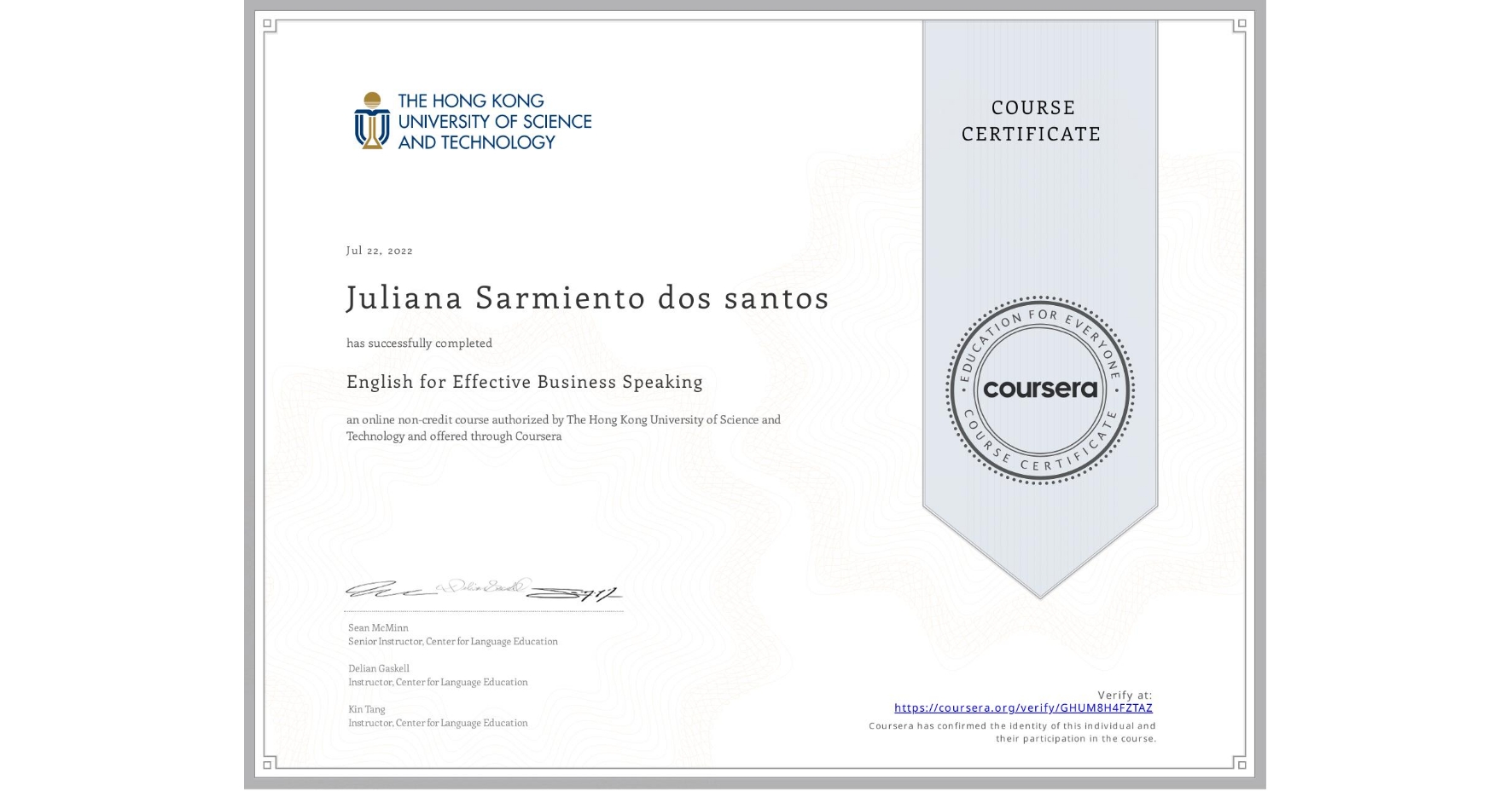 View certificate for Juliana Sarmiento dos santos, English for Effective Business Speaking, an online non-credit course authorized by The Hong Kong University of Science and Technology and offered through Coursera