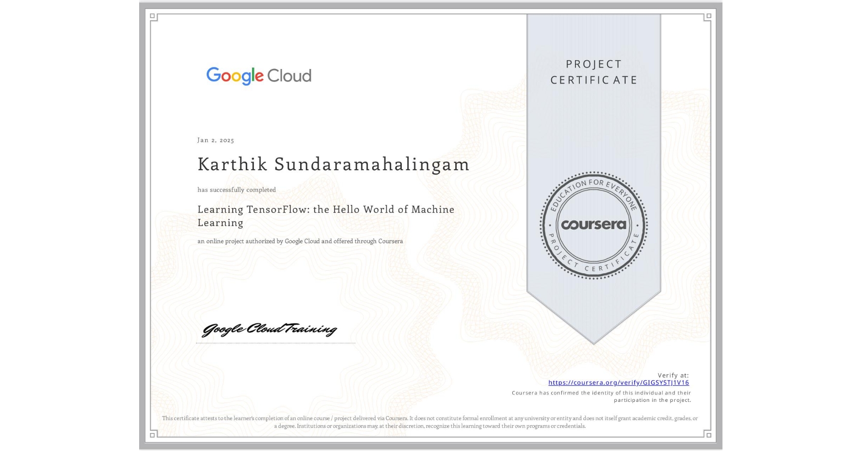 View certificate for Karthik Sundaramahalingam, Learning TensorFlow: the Hello World of Machine Learning, an online non-credit course authorized by Google Cloud and offered through Coursera