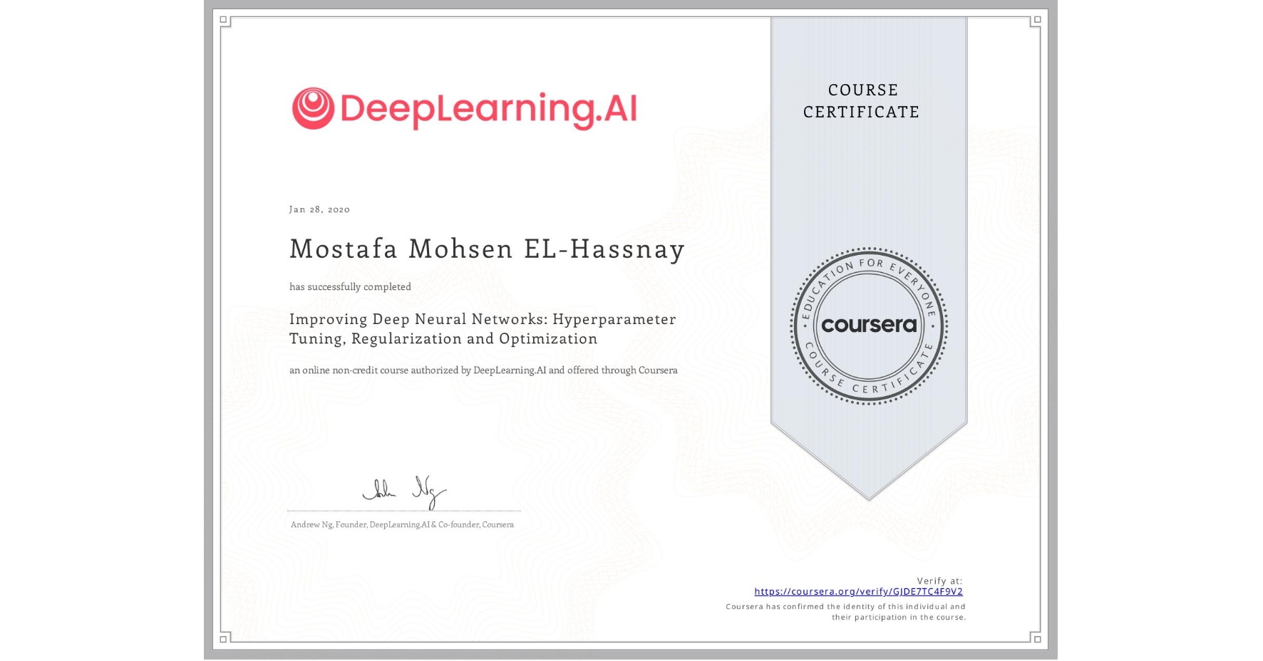 View certificate for Mostafa Mohsen EL-Hassnay, Improving Deep Neural Networks: Hyperparameter Tuning, Regularization and Optimization, an online non-credit course authorized by DeepLearning.AI and offered through Coursera