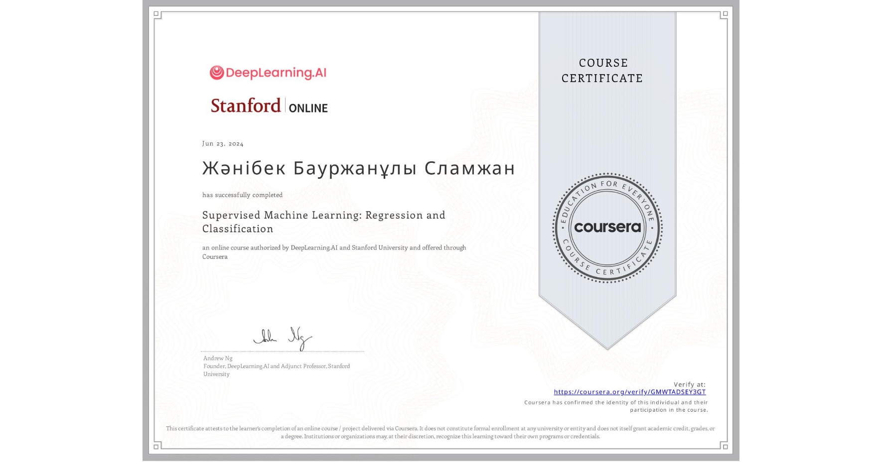 View certificate for Жәнібек Бауржанұлы Сламжан, Supervised Machine Learning: Regression and Classification , an online non-credit course authorized by DeepLearning.AI & Stanford University and offered through Coursera