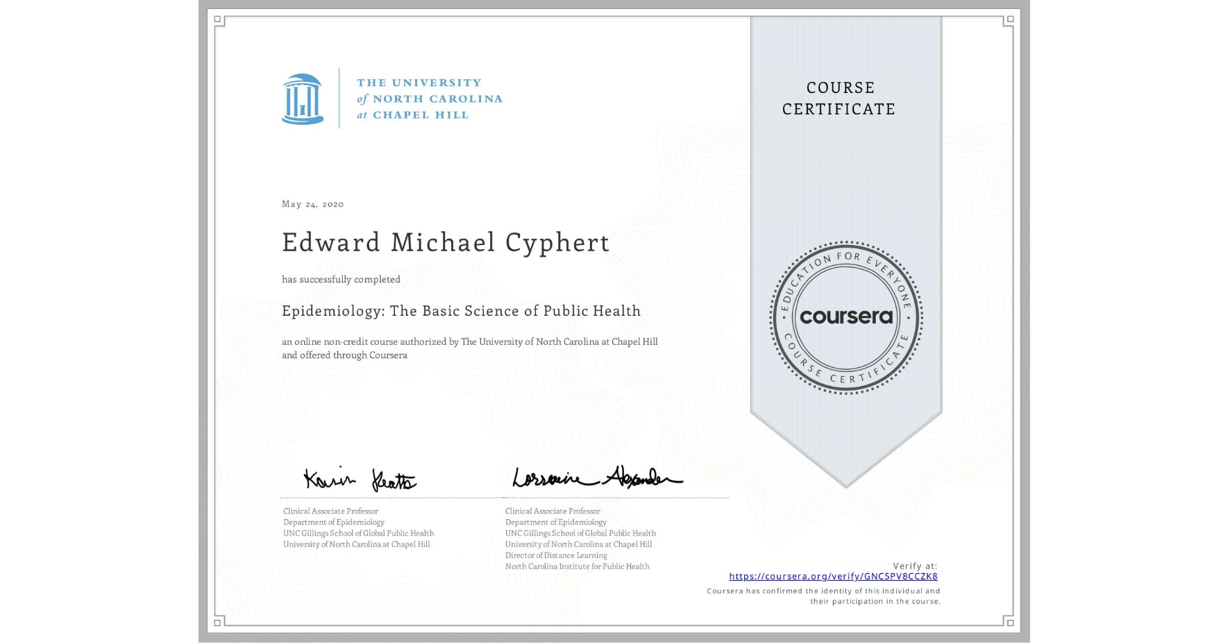 View certificate for Edward Michael Cyphert, Epidemiology: The Basic Science of Public Health, an online non-credit course authorized by The University of North Carolina at Chapel Hill and offered through Coursera
