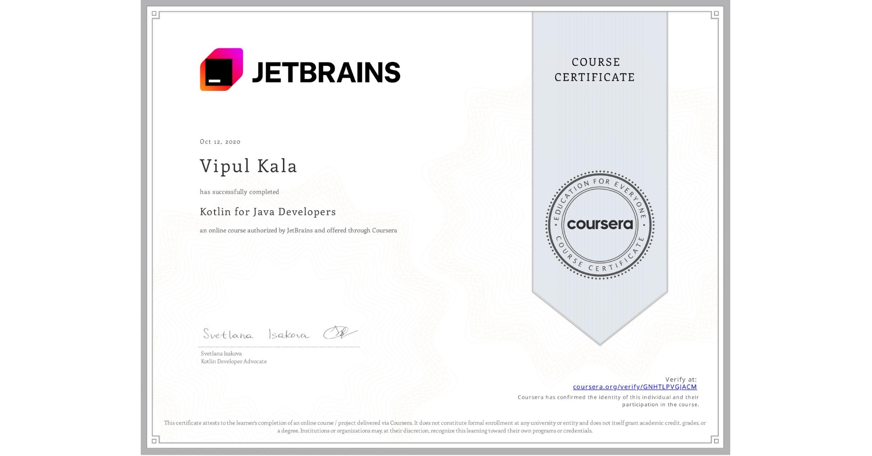 View certificate for Vipul Kala, Kotlin for Java Developers, an online non-credit course authorized by JetBrains and offered through Coursera