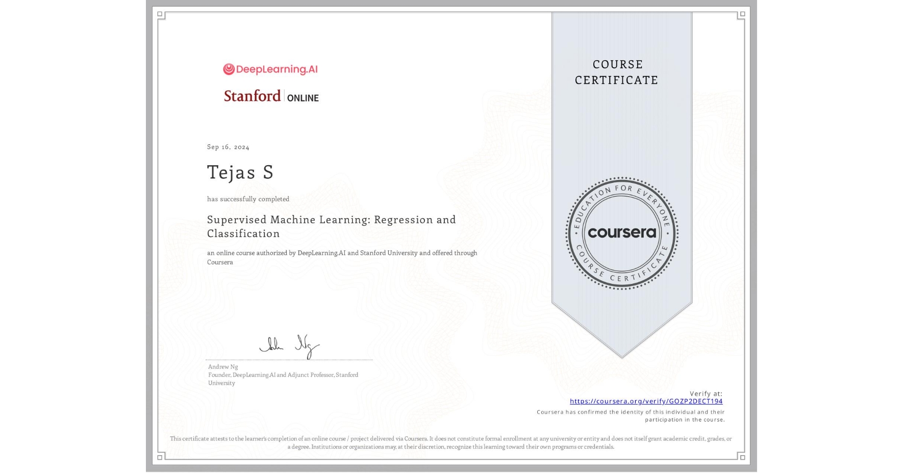 View certificate for Tejas S, Supervised Machine Learning: Regression and Classification , an online non-credit course authorized by DeepLearning.AI & Stanford University and offered through Coursera