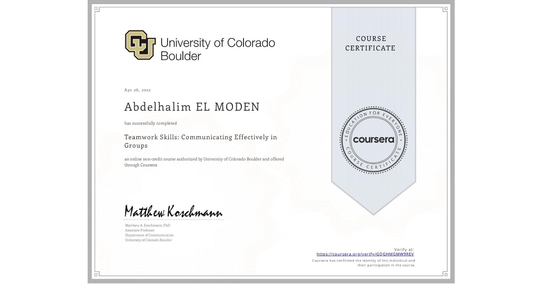 View certificate for Abdelhalim EL MODEN, Teamwork Skills: Communicating Effectively in Groups, an online non-credit course authorized by University of Colorado Boulder and offered through Coursera