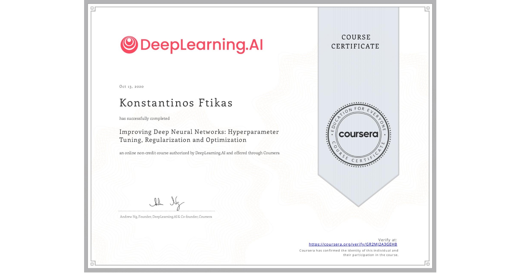 View certificate for Konstantinos Ftikas, Improving Deep Neural Networks: Hyperparameter Tuning, Regularization and Optimization, an online non-credit course authorized by DeepLearning.AI and offered through Coursera