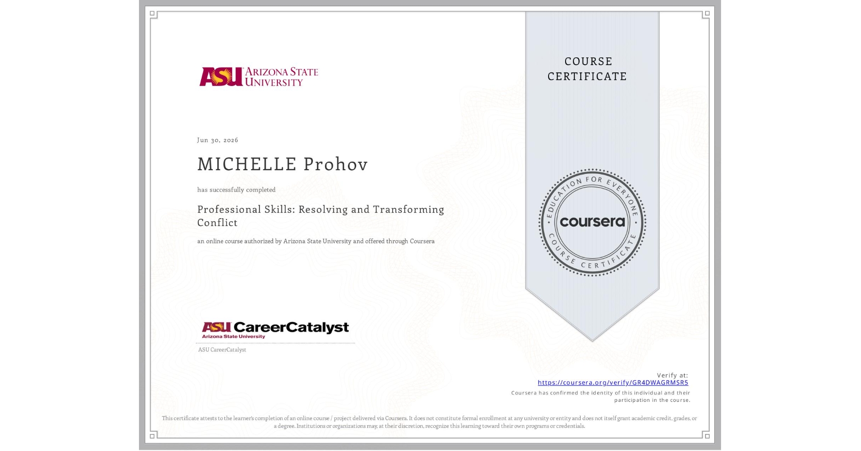 View certificate for MICHELLE Prohov, Professional Skills: Resolving and Transforming Conflict, an online non-credit course authorized by Arizona State University and offered through Coursera