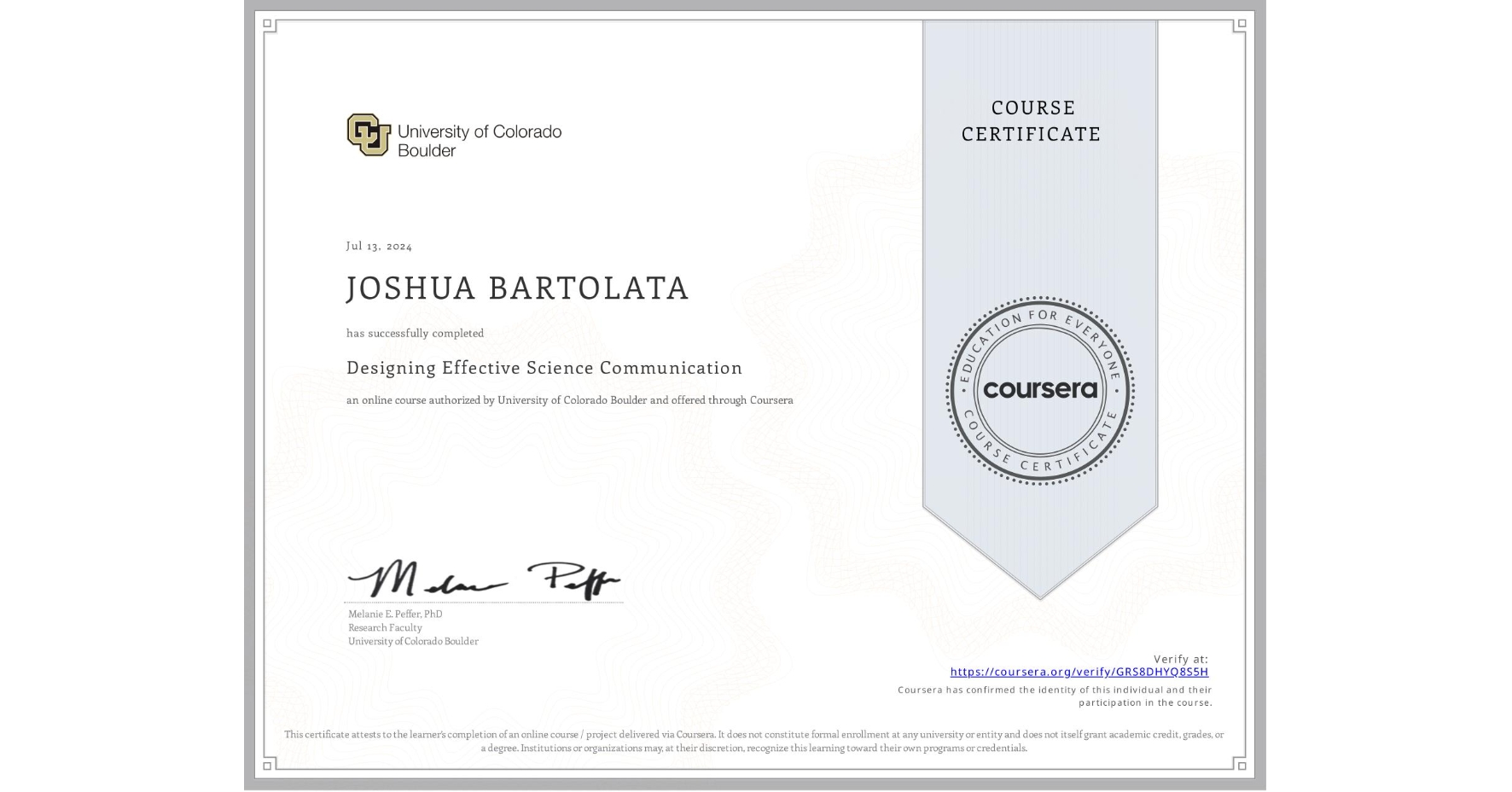 View certificate for JOSHUA BARTOLATA, Designing Effective Science Communication, an online non-credit course authorized by University of Colorado Boulder and offered through Coursera