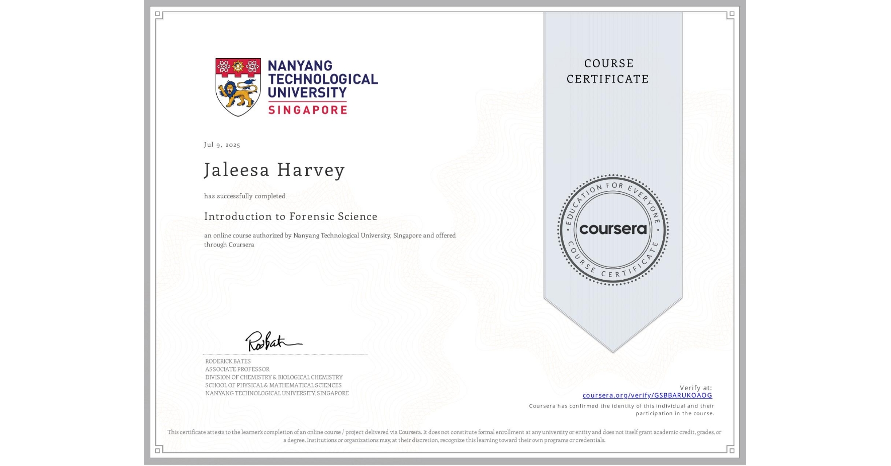 View certificate for Jaleesa Harvey, Introduction to Forensic Science, an online non-credit course authorized by Nanyang Technological University, Singapore and offered through Coursera