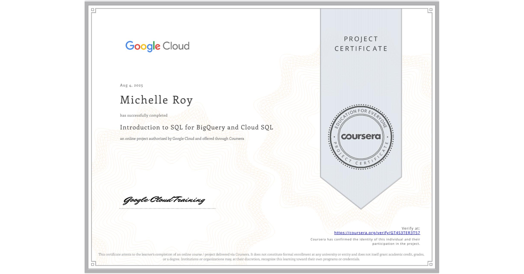 View certificate for Michelle Roy, Introduction to SQL for BigQuery and Cloud SQL, an online non-credit course authorized by Google Cloud and offered through Coursera