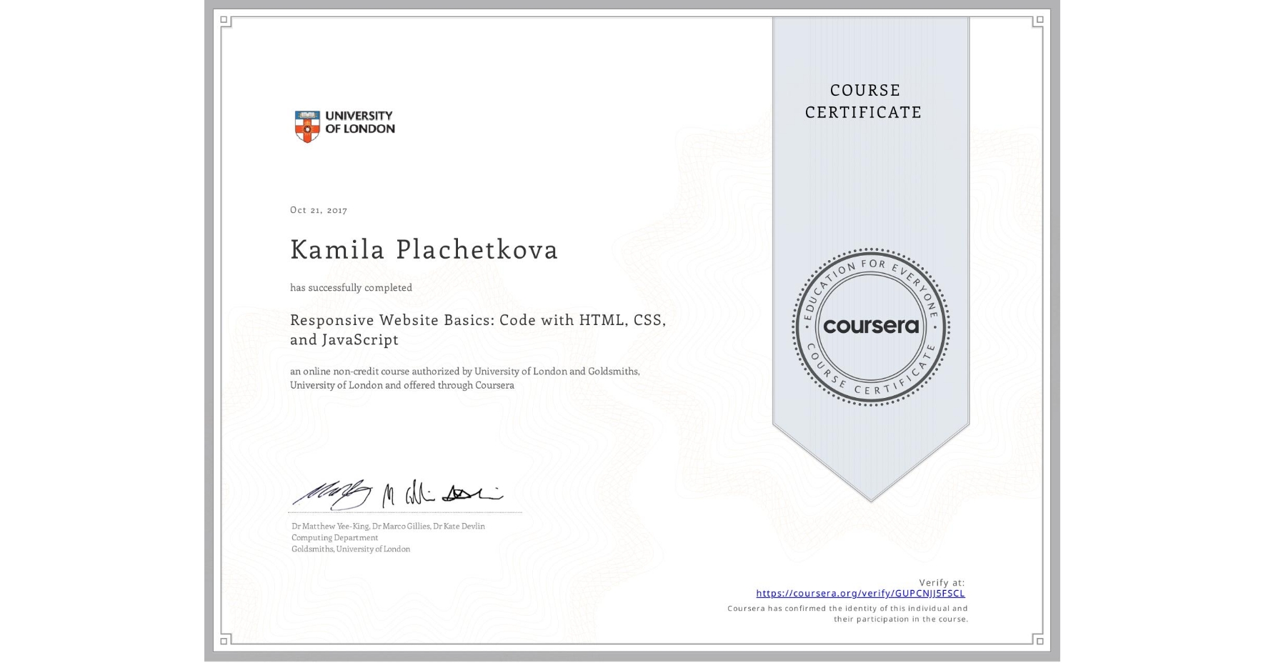 View certificate for Kamila Plachetkova, Responsive Website Basics: Code with HTML, CSS, and JavaScript , an online non-credit course authorized by University of London & Goldsmiths, University of London and offered through Coursera