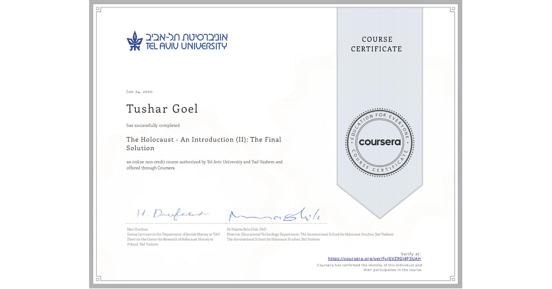 View certificate for Tushar Goel, The Holocaust - An Introduction (II): The Final Solution, an online non-credit course authorized by Tel Aviv University & Yad Vashem  and offered through Coursera