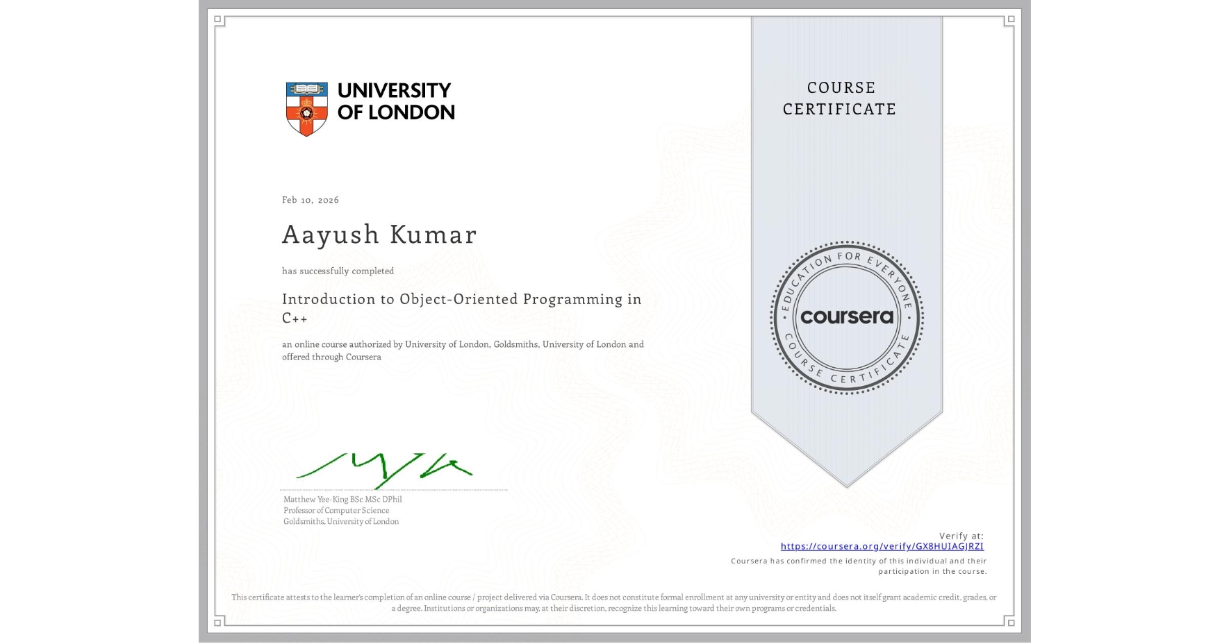 View certificate for Aayush Kumar, Introduction to Object-Oriented Programming in C++, an online non-credit course authorized by University of London & Goldsmiths, University of London and offered through Coursera