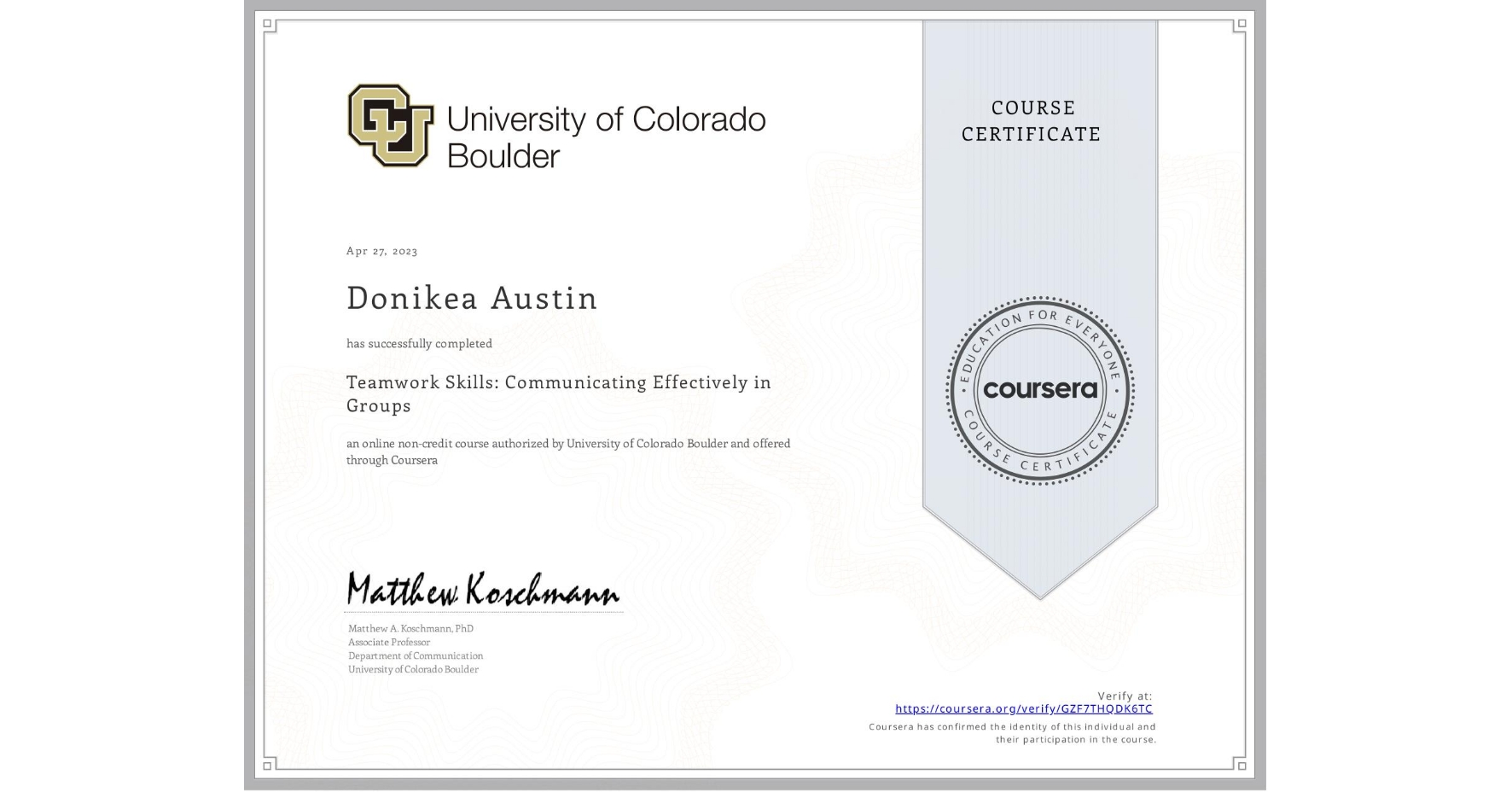 View certificate for Donikea Austin, Teamwork Skills: Communicating Effectively in Groups, an online non-credit course authorized by University of Colorado Boulder and offered through Coursera