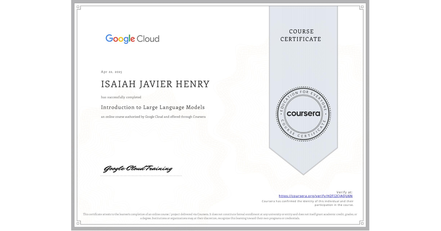 View certificate for ISAIAH JAVIER HENRY, Introduction to Large Language Models, an online non-credit course authorized by Google Cloud and offered through Coursera