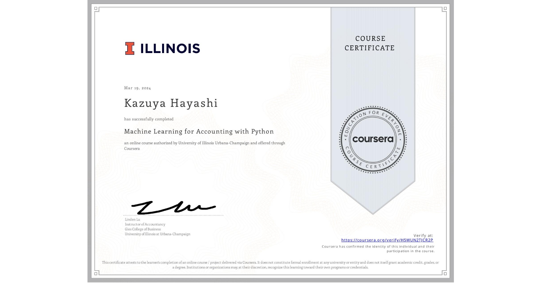 View certificate for Kazuya Hayashi, Machine Learning for Accounting with Python, an online non-credit course authorized by University of Illinois Urbana-Champaign and offered through Coursera