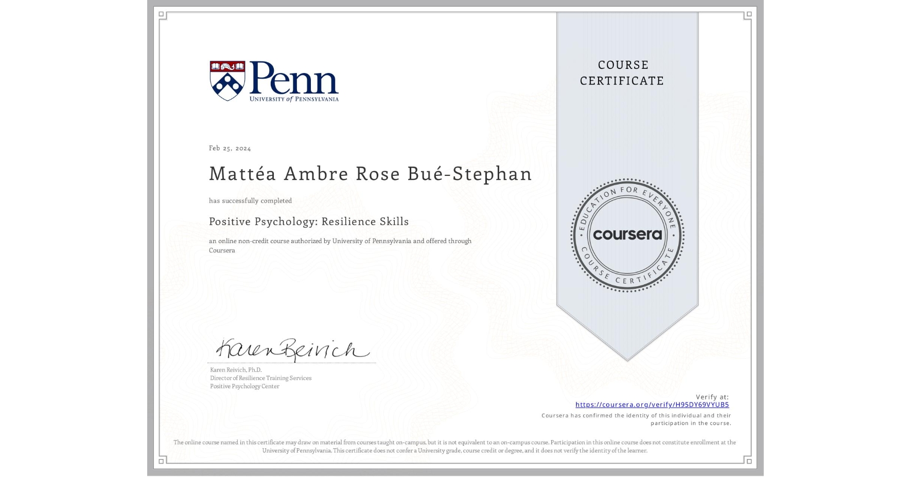 View certificate for Mattéa Ambre Rose Bué-Stephan, Positive Psychology: Resilience Skills, an online non-credit course authorized by University of Pennsylvania and offered through Coursera