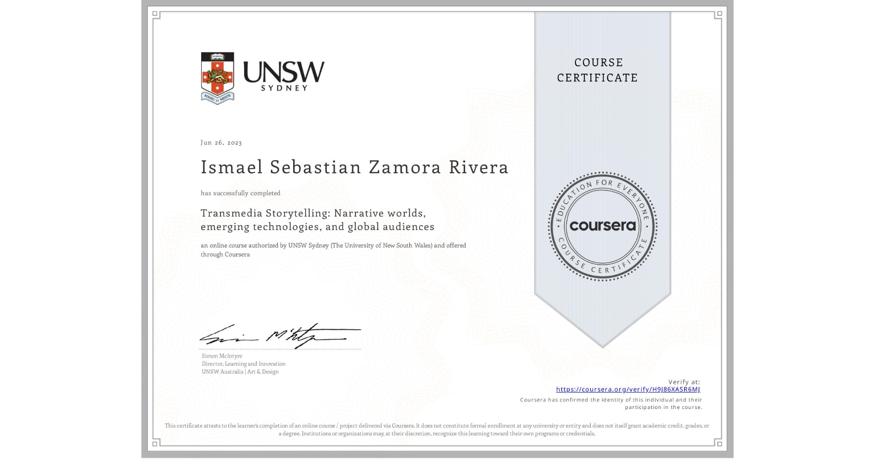 View certificate for Ismael Sebastian Zamora Rivera, Transmedia Storytelling: Narrative worlds, emerging technologies, and global audiences, an online non-credit course authorized by UNSW Sydney (The University of New South Wales) and offered through Coursera