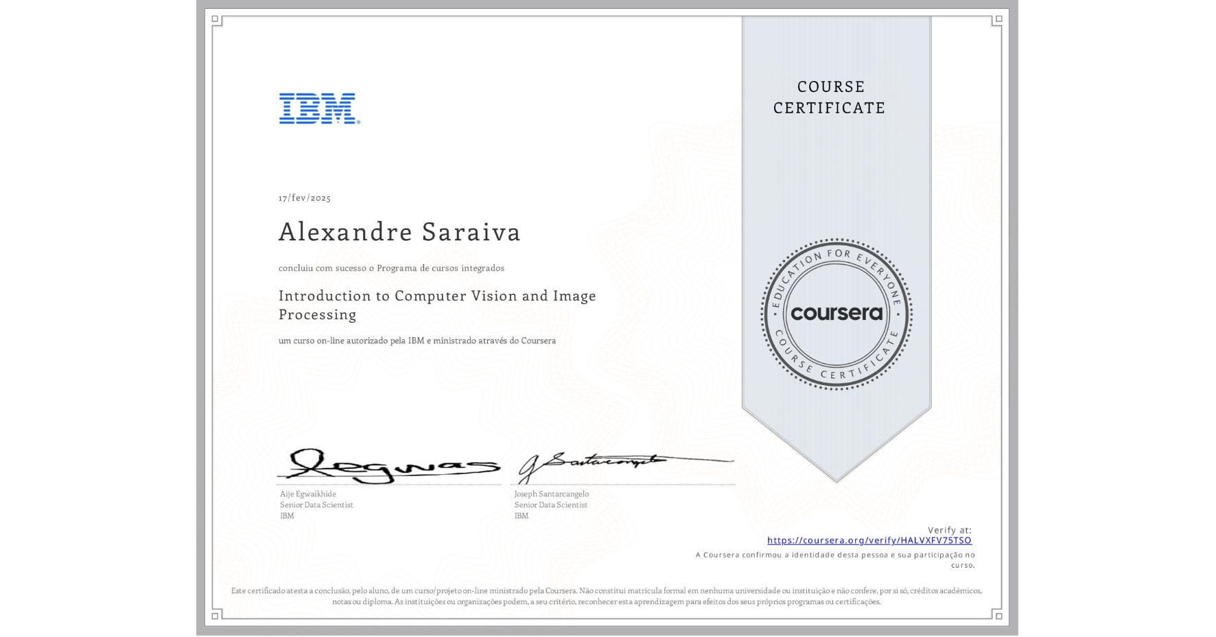 View certificate for Alexandre Saraiva, Introduction to Computer Vision and Image Processing, an online non-credit course authorized by IBM and offered through Coursera