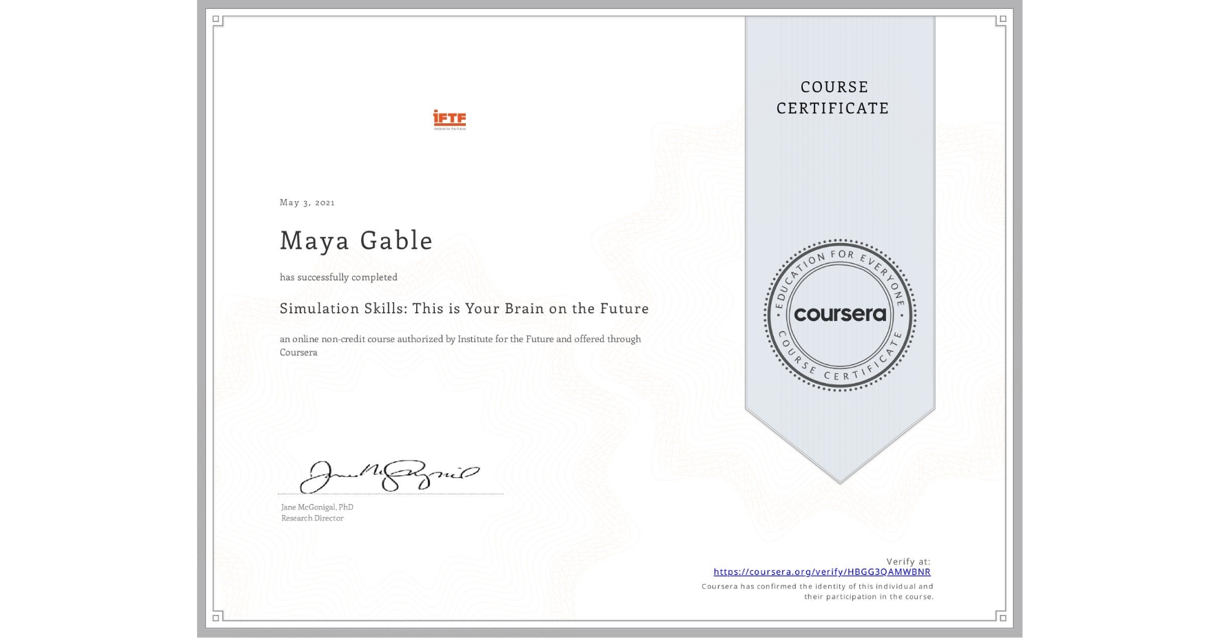 View certificate for Maya Gable, Simulation Skills: This is Your Brain on the Future, an online non-credit course authorized by Institute for the Future and offered through Coursera