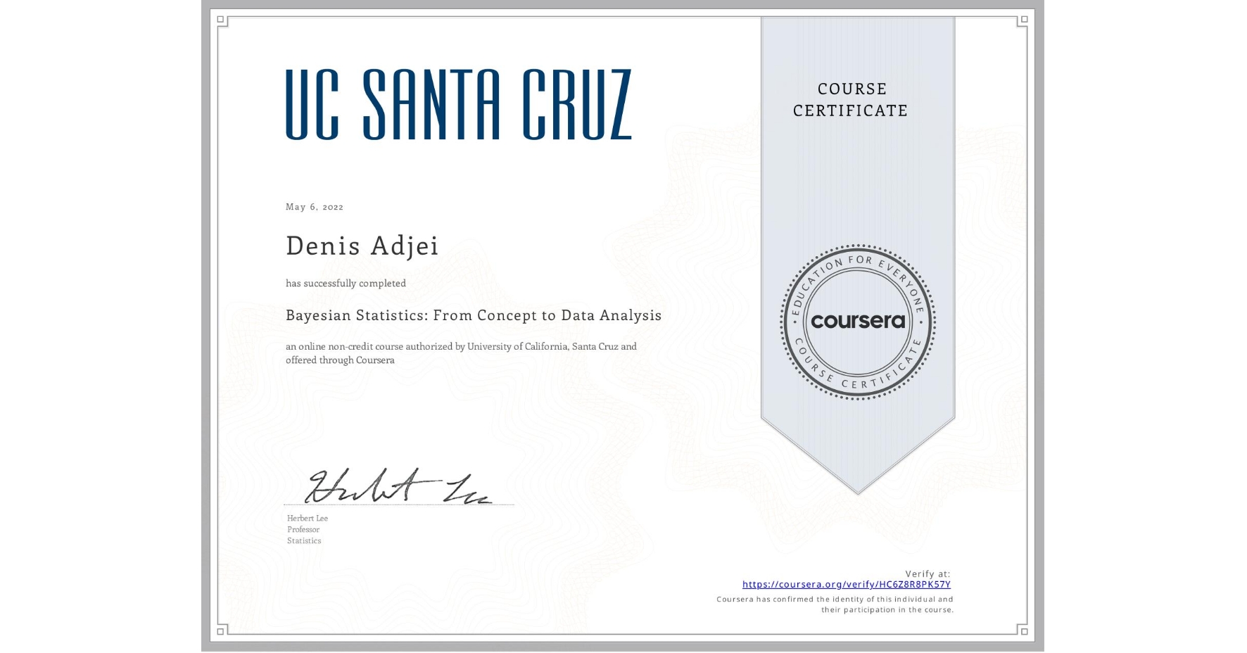View certificate for Denis Adjei, Bayesian Statistics: From Concept to Data Analysis, an online non-credit course authorized by University of California, Santa Cruz and offered through Coursera