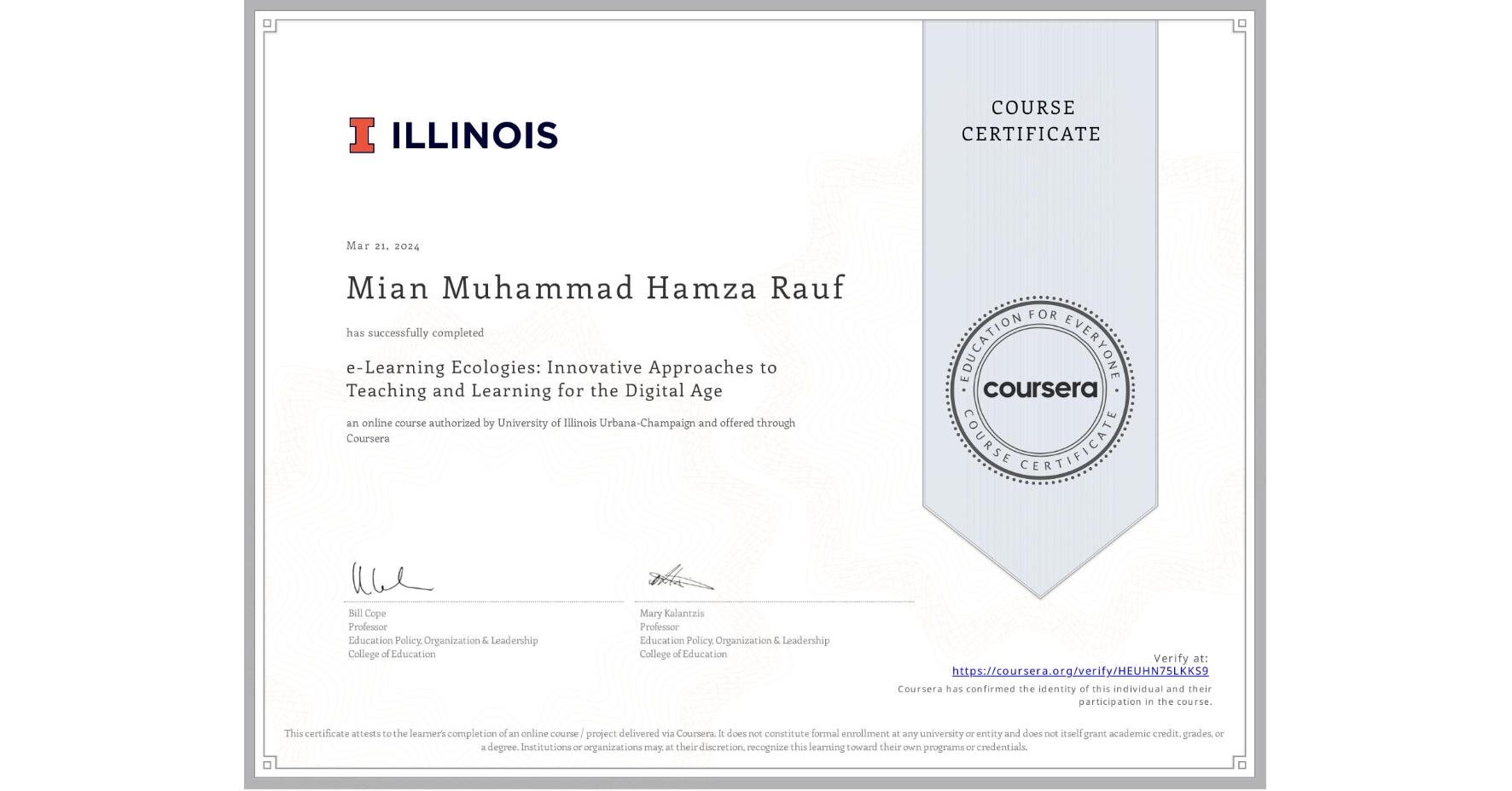 View certificate for Mian Muhammad Hamza  Rauf, e-Learning Ecologies: Innovative Approaches to Teaching and Learning for the Digital Age, an online non-credit course authorized by University of Illinois Urbana-Champaign and offered through Coursera