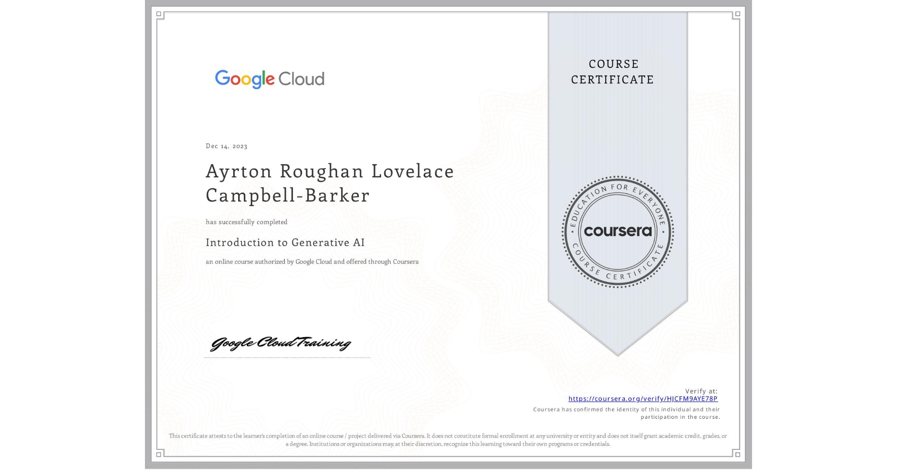 View certificate for Ayrton Roughan Lovelace Campbell-Barker, Introduction to Generative AI , an online non-credit course authorized by Google Cloud and offered through Coursera
