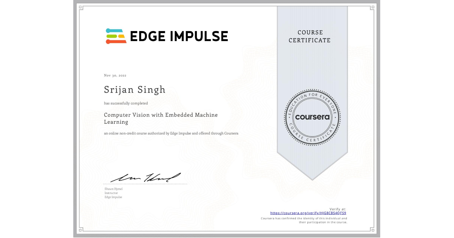 View certificate for Srijan Singh, Computer Vision with Embedded Machine Learning, an online non-credit course authorized by Edge Impulse and offered through Coursera