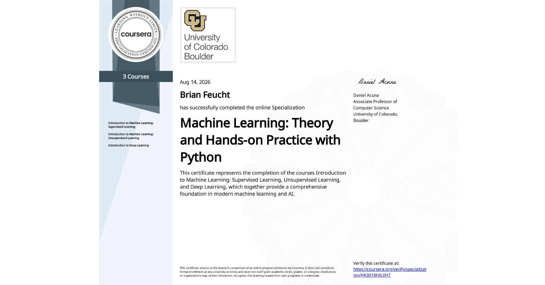 View certificate for Brian Feucht, Machine Learning: Theory and Hands-on Practice with Python, offered through Coursera. This certificate represents the completion of the courses Introduction to Machine Learning: Supervised Learning, Unsupervised Learning, and Deep Learning, which together provide a comprehensive foundation in modern machine learning and AI.