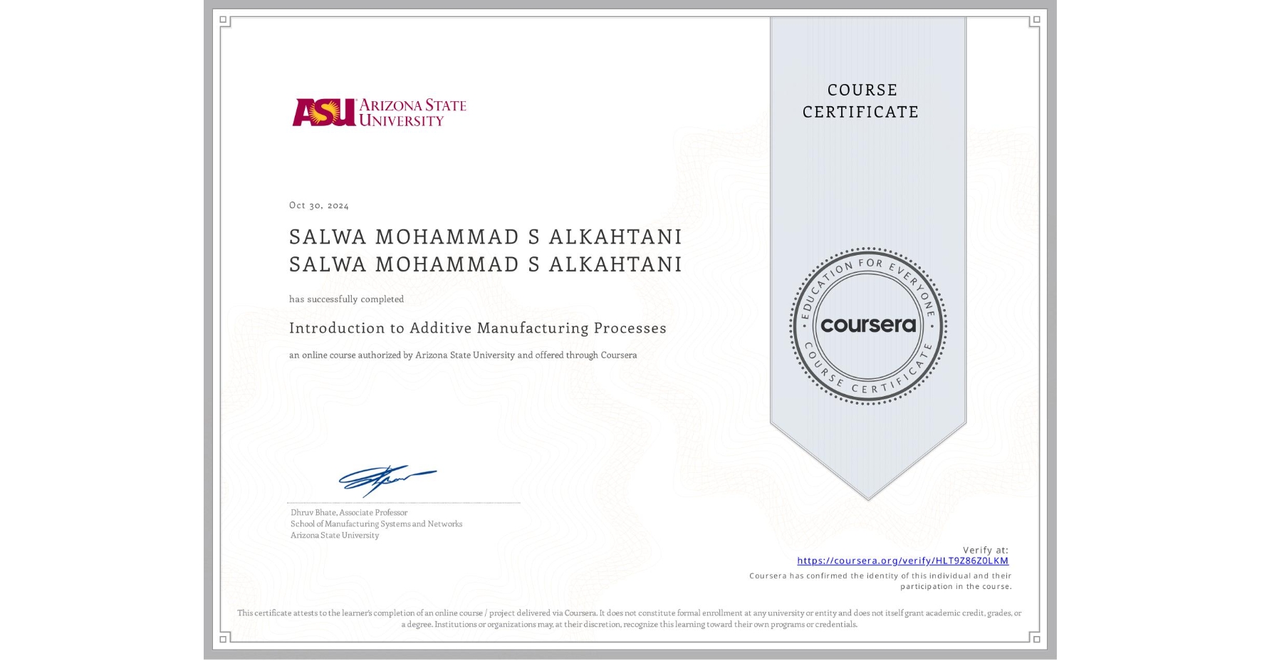 View certificate for SALWA MOHAMMAD S ALKAHTANI SALWA MOHAMMAD S ALKAHTANI, Introduction to Additive Manufacturing Processes, an online non-credit course authorized by Arizona State University and offered through Coursera
