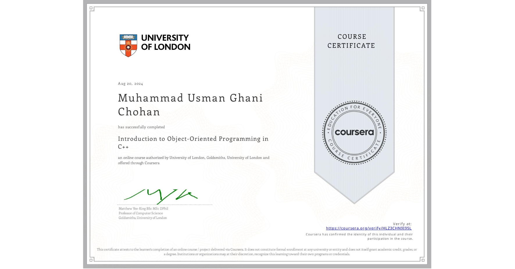 View certificate for Muhammad Usman Ghani Chohan , Introduction to Object-Oriented Programming in C++, an online non-credit course authorized by University of London & Goldsmiths, University of London and offered through Coursera