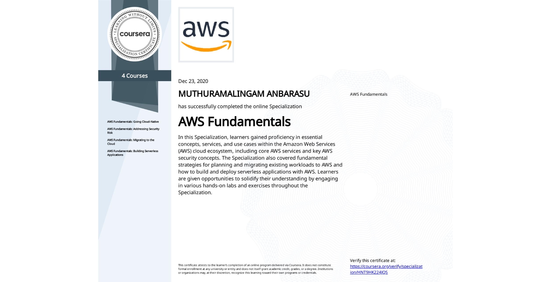 View certificate for MUTHURAMALINGAM ANBARASU, AWS Fundamentals, offered through Coursera. In this Specialization, learners gained proficiency in essential concepts, services, and use cases within the Amazon Web Services (AWS) cloud ecosystem, including core AWS services and key AWS security concepts. The Specialization also covered fundamental strategies for planning and migrating existing workloads to AWS and how to build and deploy serverless applications with AWS. Learners are given opportunities to solidify their understanding by engaging in various hands-on labs and exercises throughout the Specialization.