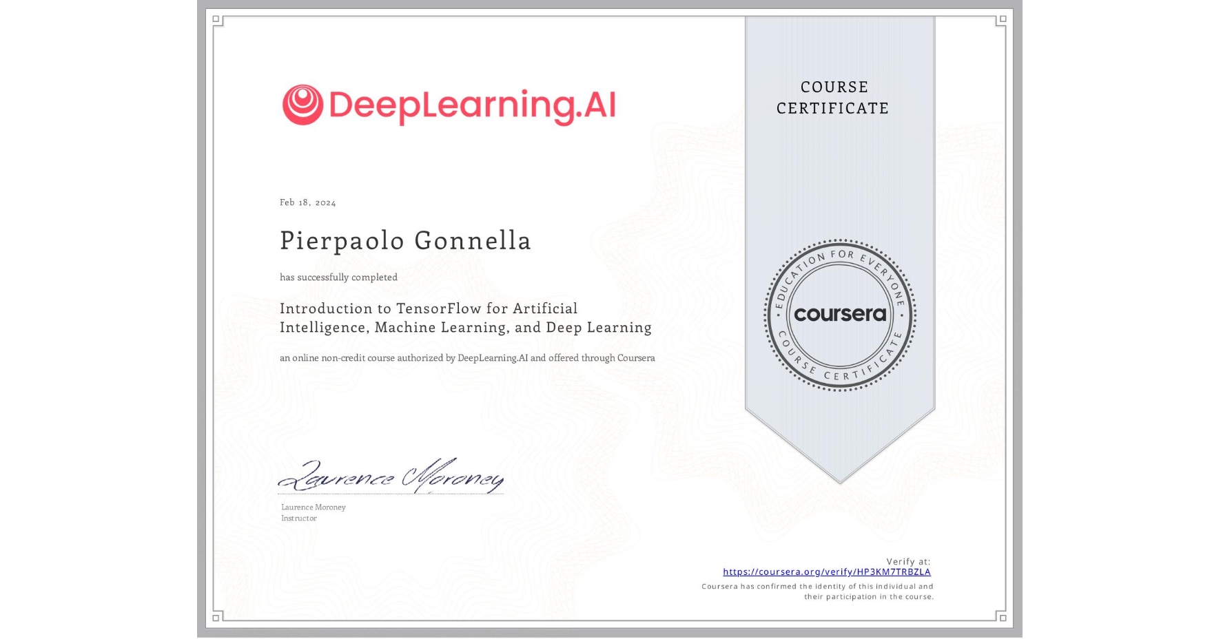 View certificate for Pierpaolo Gonnella, Introduction to TensorFlow for Artificial Intelligence, Machine Learning, and Deep Learning, an online non-credit course authorized by DeepLearning.AI and offered through Coursera
