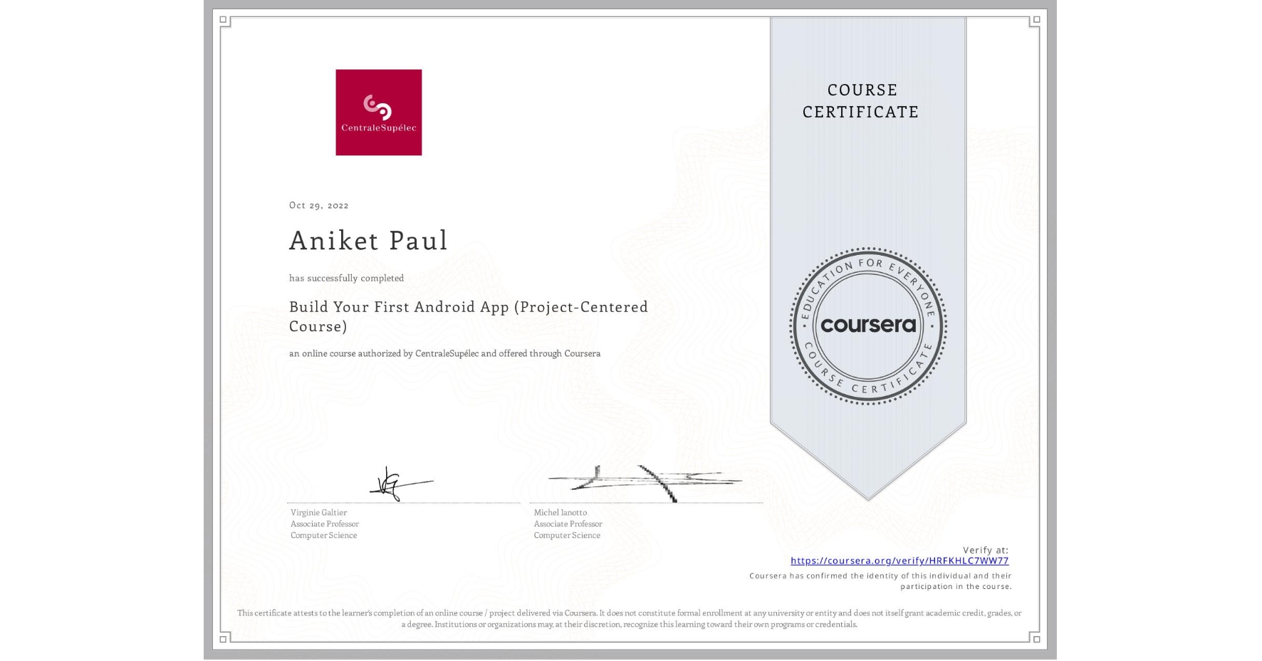 View certificate for Aniket Paul, Build Your First Android App (Project-Centered Course), an online non-credit course authorized by CentraleSupélec and offered through Coursera