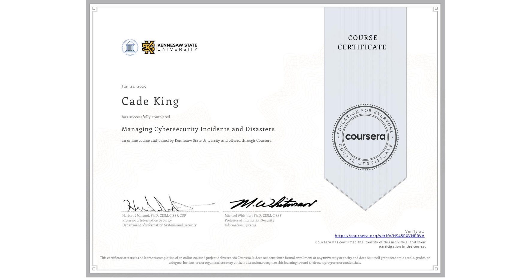 View certificate for Cade King, Managing Cybersecurity Incidents and Disasters, an online non-credit course authorized by Kennesaw State University and offered through Coursera