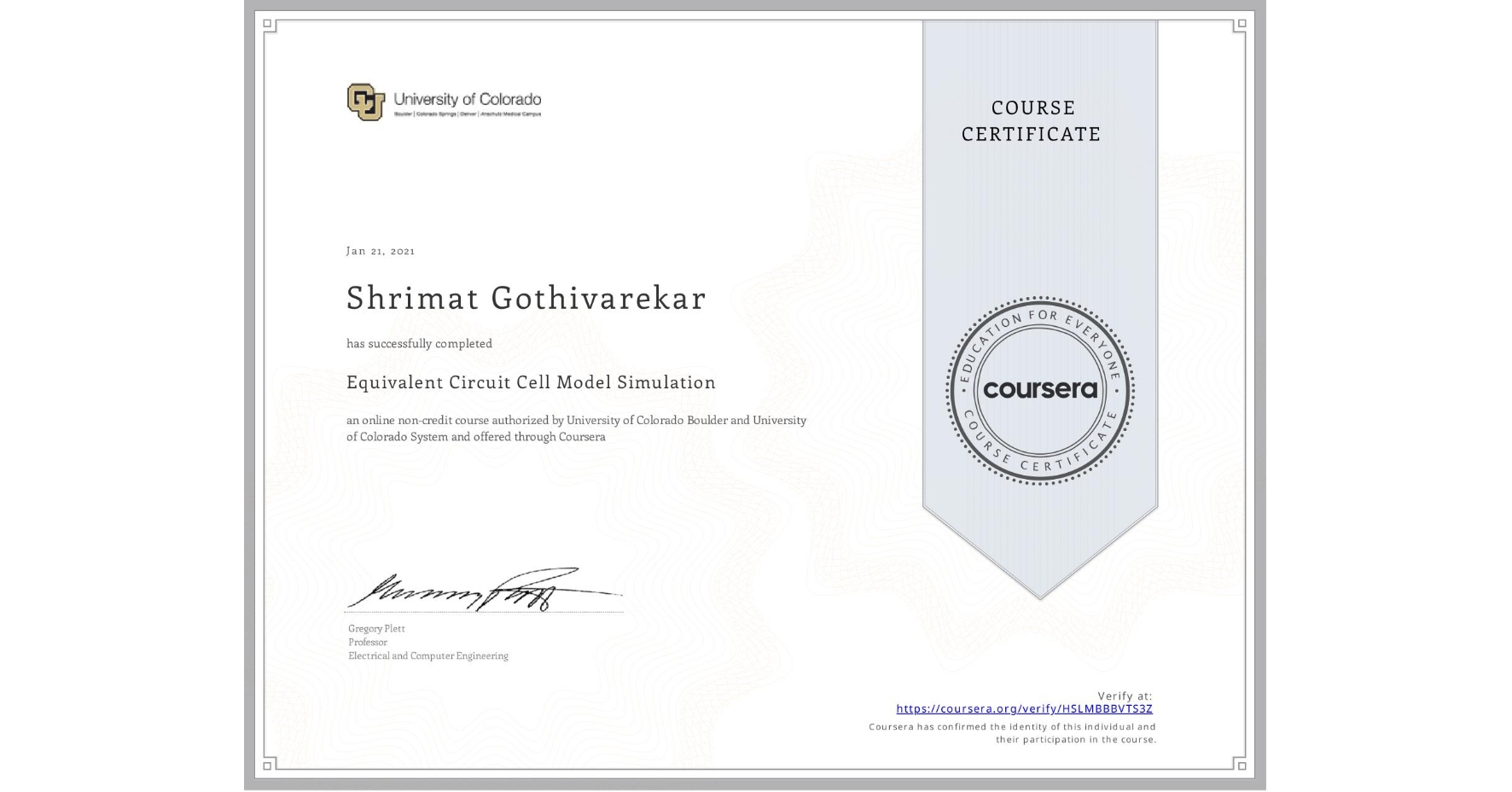 View certificate for Shrimat Gothivarekar, Equivalent Circuit Cell Model Simulation, an online non-credit course authorized by University of Colorado Boulder & University of Colorado System and offered through Coursera
