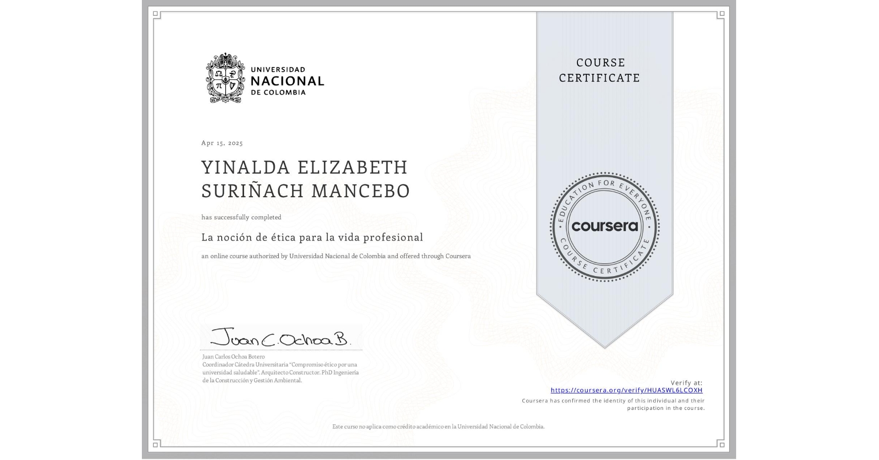View certificate for YINALDA ELIZABETH SURIÑACH MANCEBO, La noción de ética para la vida profesional, an online non-credit course authorized by Universidad Nacional de Colombia and offered through Coursera