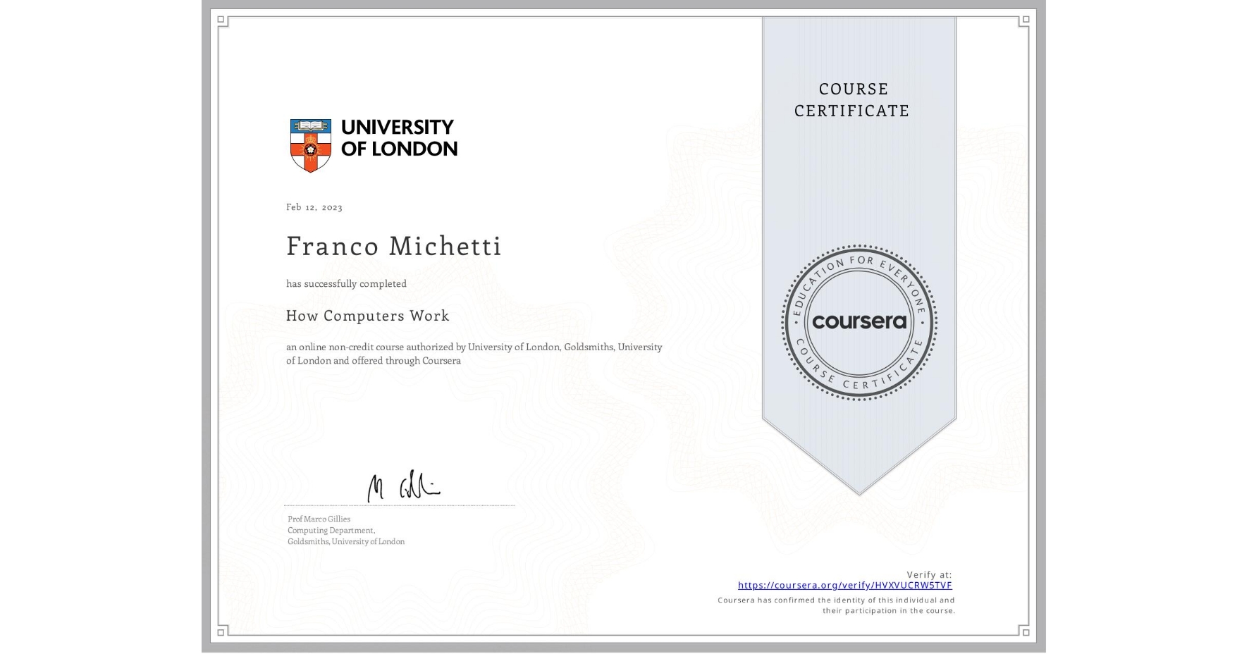 View certificate for Franco Michetti, How Computers Work, an online non-credit course authorized by University of London & Goldsmiths, University of London and offered through Coursera