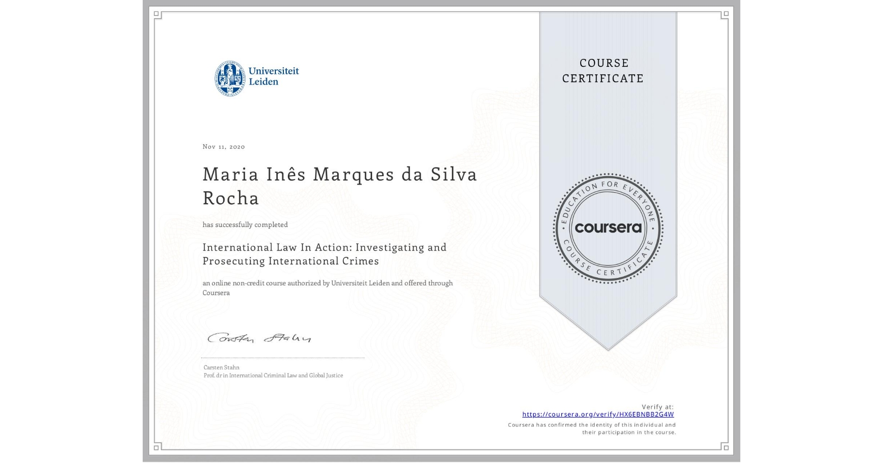 View certificate for Maria Inês  Marques da Silva Rocha, International Law In Action: Investigating and Prosecuting International Crimes, an online non-credit course authorized by Universiteit Leiden and offered through Coursera