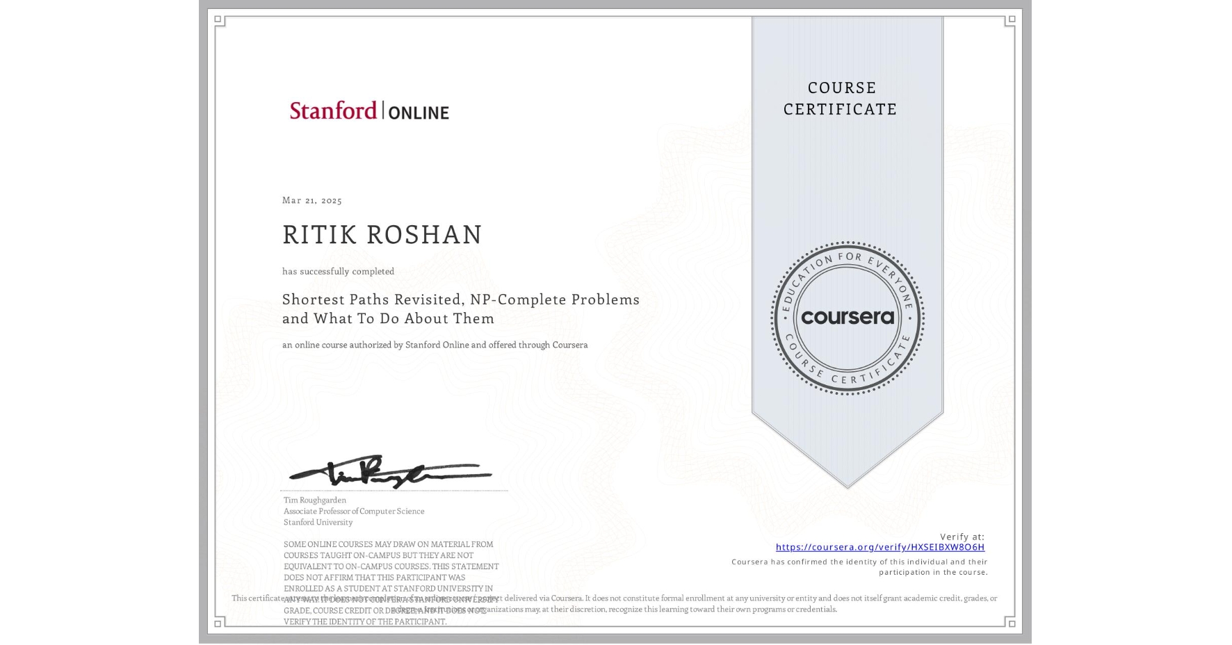 View certificate for RITIK ROSHAN, Shortest Paths Revisited, NP-Complete Problems and What To Do About Them, an online non-credit course authorized by Stanford Online and offered through Coursera