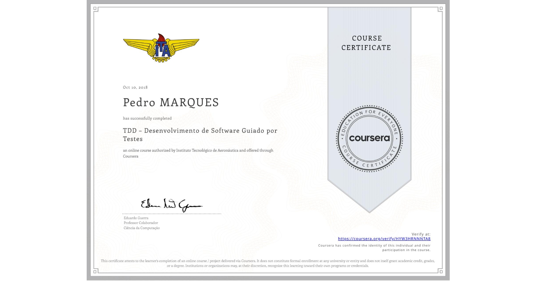 View certificate for Pedro MARQUES, TDD – Desenvolvimento de Software Guiado por Testes, an online non-credit course authorized by Instituto Tecnológico de Aeronáutica and offered through Coursera