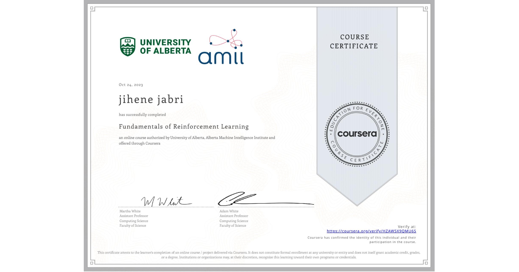 View certificate for jihene jabri, Fundamentals of Reinforcement Learning, an online non-credit course authorized by University of Alberta & Alberta Machine Intelligence Institute and offered through Coursera