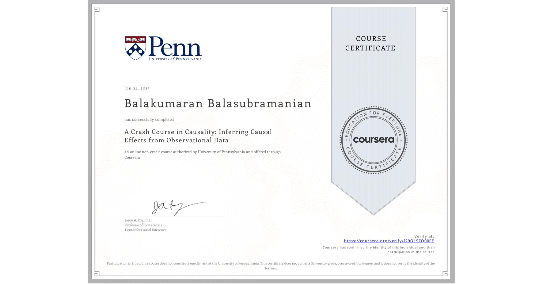 View certificate for Balakumaran Balasubramanian, A Crash Course in Causality:  Inferring Causal Effects from Observational Data, an online non-credit course authorized by University of Pennsylvania and offered through Coursera