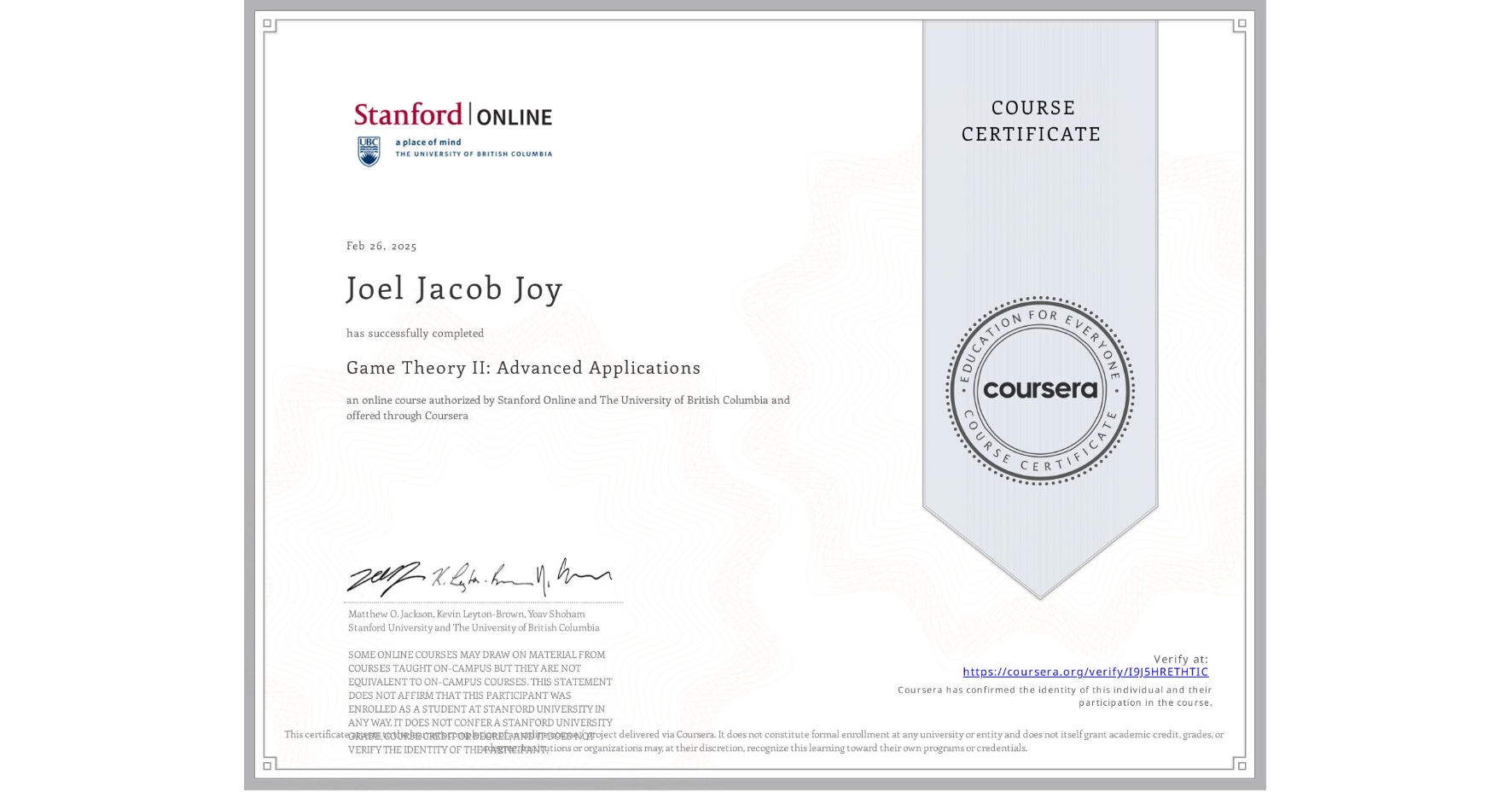 View certificate for Joel Jacob  Joy, Game Theory II: Advanced Applications, an online non-credit course authorized by Stanford Online & The University of British Columbia and offered through Coursera