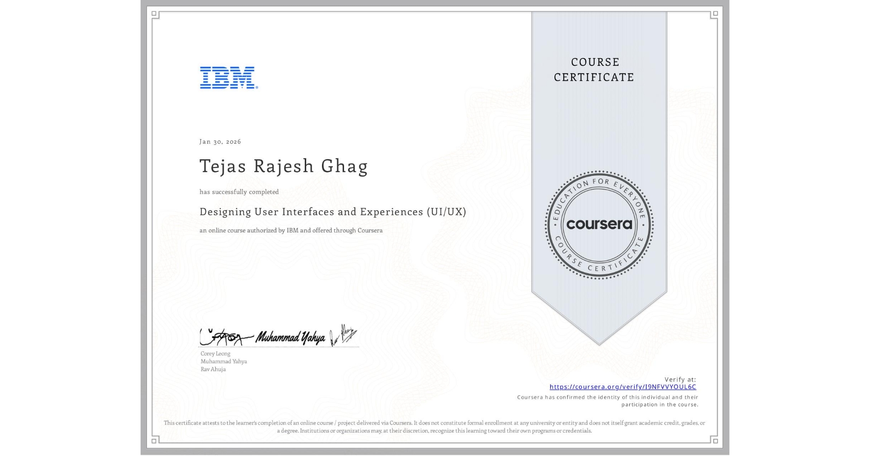 View certificate for Tejas Rajesh Ghag , Designing User Interfaces and Experiences (UI/UX), an online non-credit course authorized by IBM and offered through Coursera